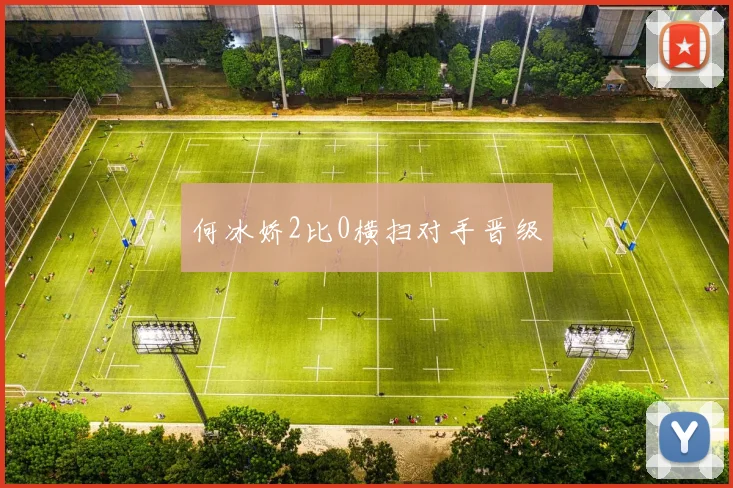 何冰娇2比0横扫对手晋级