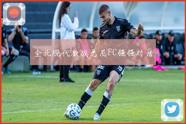 全北现代激战悉尼FC强强对话