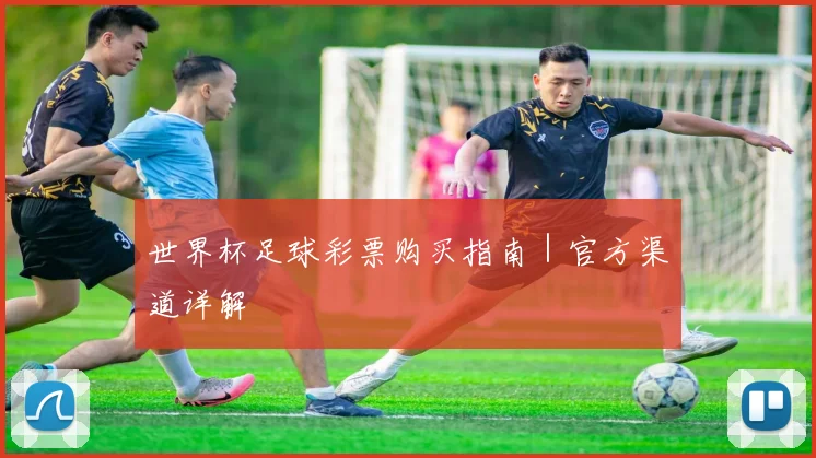 世界杯足球彩票购买指南｜官方渠道详解